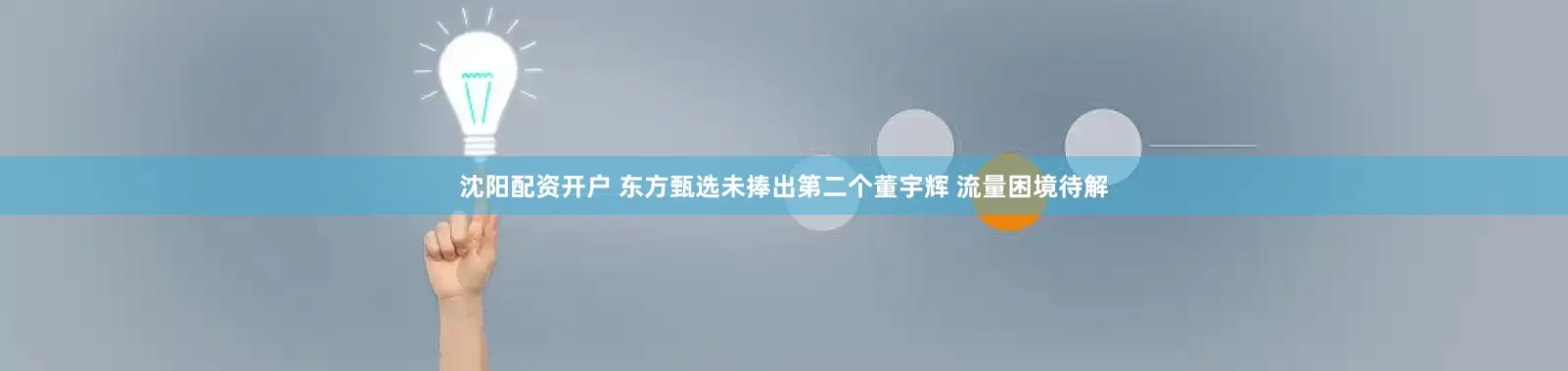 沈阳配资开户 东方甄选未捧出第二个董宇辉 流量困境待解