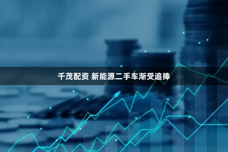 千茂配资 新能源二手车渐受追捧