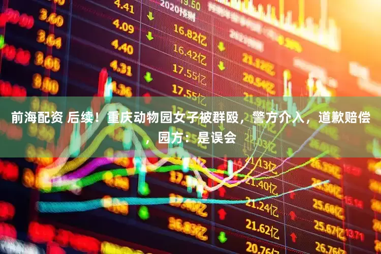 前海配资 后续！重庆动物园女子被群殴，警方介入，道歉赔偿，园方：是误会