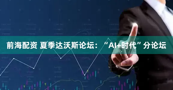前海配资 夏季达沃斯论坛：“AI+时代”分论坛