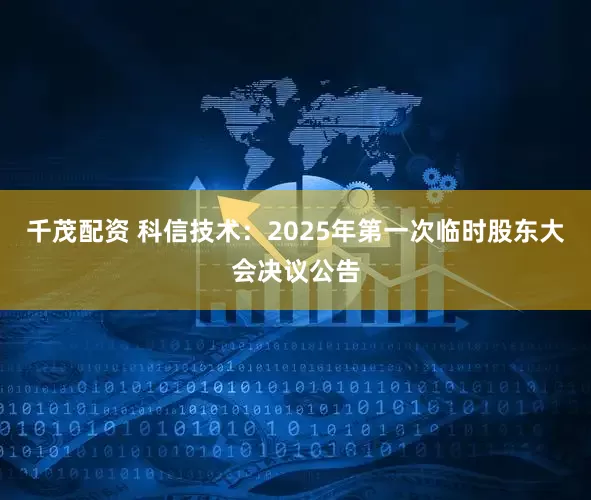 千茂配资 科信技术：2025年第一次临时股东大会决议公告