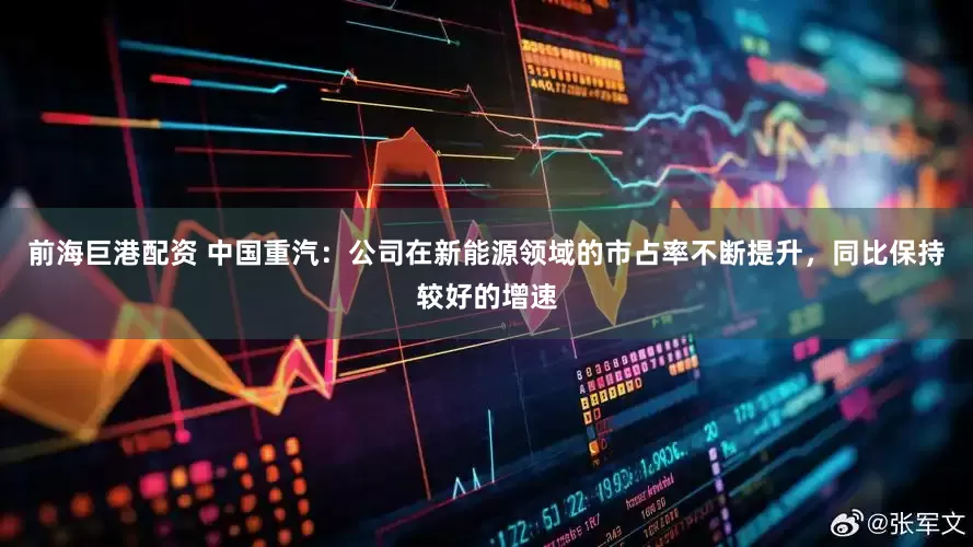 前海巨港配资 中国重汽：公司在新能源领域的市占率不断提升，同比保持较好的增速