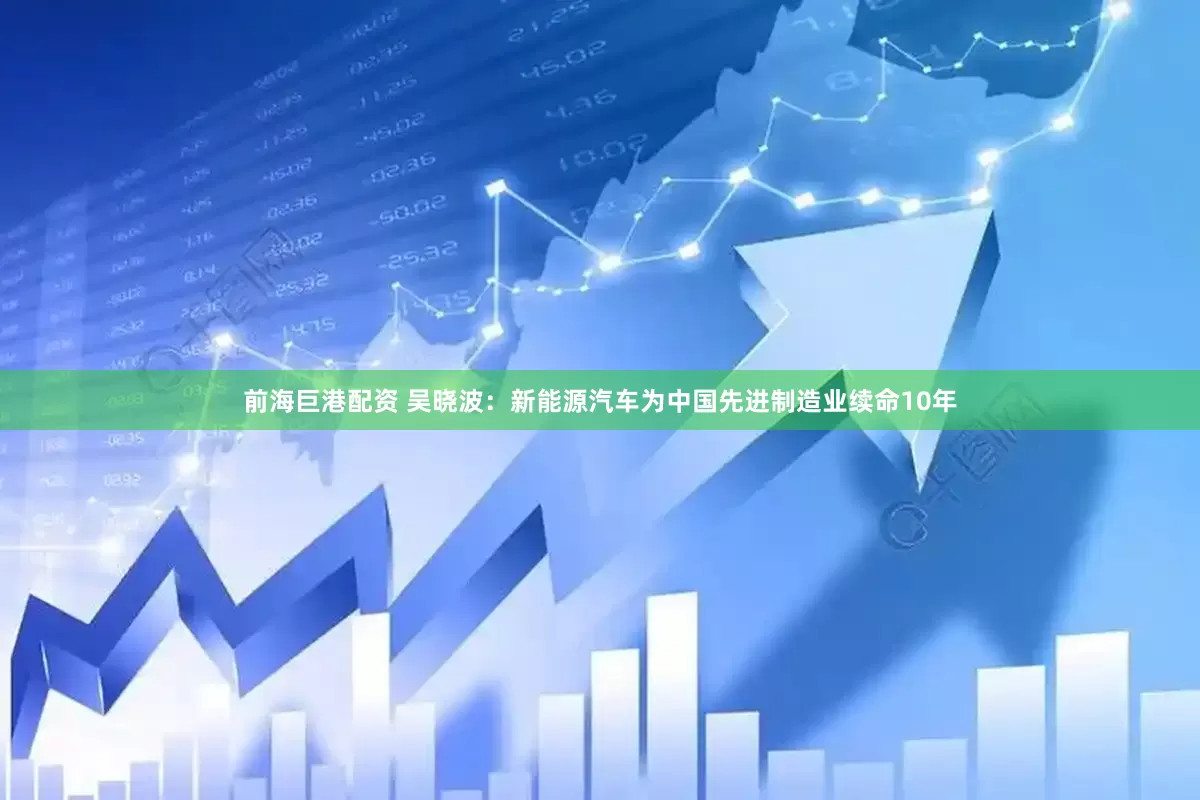 前海巨港配资 吴晓波：新能源汽车为中国先进制造业续命10年