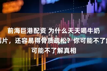 前海巨港配资 为什么天天喝牛奶、吃钙片，还容易得骨质疏松？你可能不了解真相