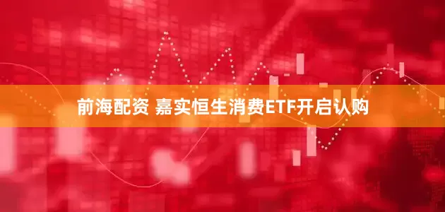 前海配资 嘉实恒生消费ETF开启认购