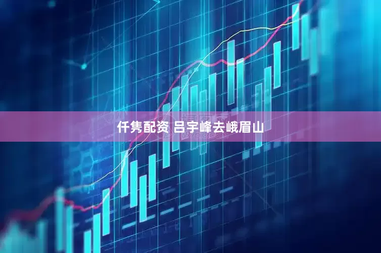 仟隽配资 吕宇峰去峨眉山