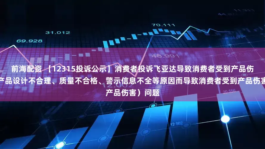 前海配资 【12315投诉公示】消费者投诉飞亚达导致消费者受到产品伤害（因产品设计不合理、质量不合格、警示信息不全等原因而导致消费者受到产品伤害）问题