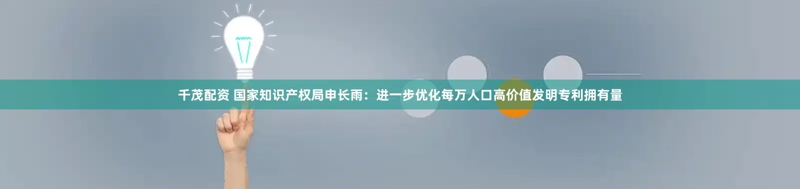 千茂配资 国家知识产权局申长雨：进一步优化每万人口高价值发明专利拥有量