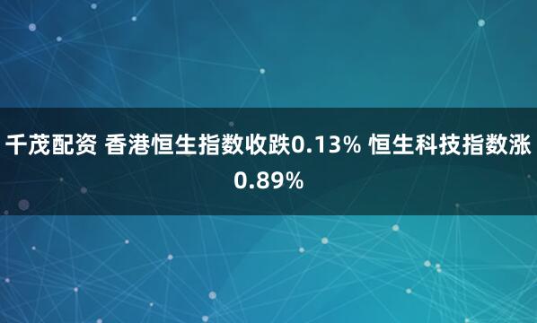 千茂配资 香港恒生指数收跌0.13% 恒生科技指数涨0.89%